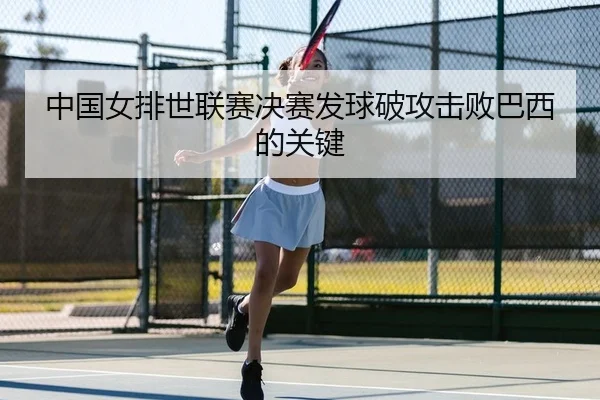 中国女排世联赛决赛发球破攻击败巴西的关键